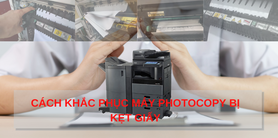 Kinh nghiệm khắc phục máy photocopy bị kẹt giấy